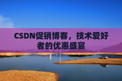 CSDN促销博客，技术爱好者的优惠盛宴